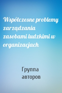 Współczesne problemy zarządzania zasobami ludzkimi w organizacjach