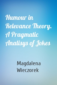 Humour in Relevance Theory. A Pragmatic Analisys of Jokes