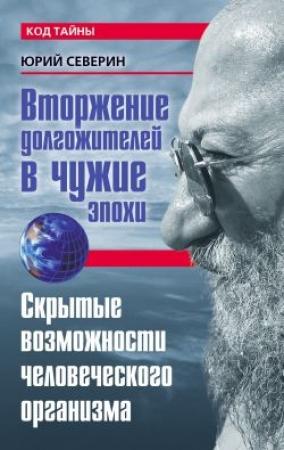 Обложка книги «Вторжение долгожителей в чужие эпохи. Скрытые возможности человеческого организма» — Юрий Северин