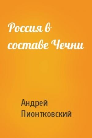 Обложка книги «Россия в составе Чечни» — Андрей Пионтковский