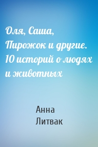 Оля, Саша, Пирожок и другие. 10 историй о людях и животных