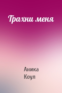 Трахни меня