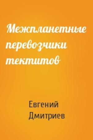 Обложка книги «Межпланетные перевозчики тектитов» — Евгений Дмитриев