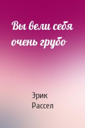 Обложка книги «Вы вели себя очень грубо» — Эрик Рассел