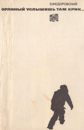 Обложка книги «Орлиный услышишь там крик...» — Евгений Федоровский