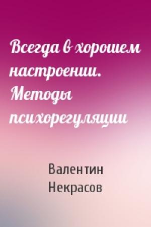 Обложка книги «Всегда в хорошем настроении. Методы психорегуляции» — Валентин Некрасов