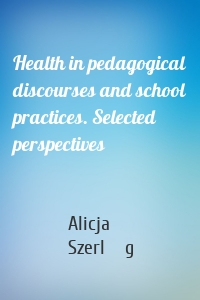 Health in pedagogical discourses and school practices. Selected perspectives