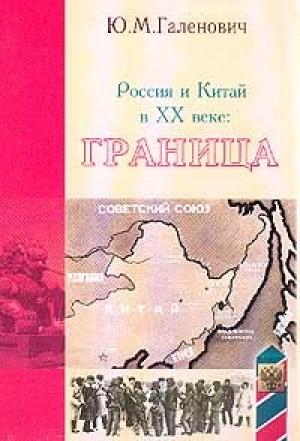 Обложка книги «Россия и Китай в XX веке: граница» — Юрий Галенович