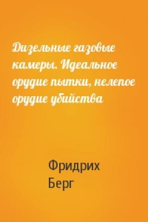 Обложка книги «Дизельные газовые камеры. Идеальное орудие пытки, нелепое орудие убийства» — Фридрих Берг