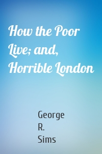 How the Poor Live; and, Horrible London