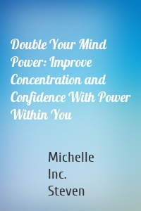 Double Your Mind Power: Improve Concentration and Confidence With Power Within You