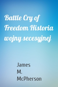 Battle Cry of Freedom Historia wojny secesyjnej