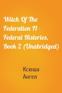 Witch Of The Federation II - Federal Histories, Book 2 (Unabridged)