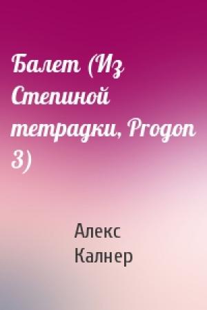 Обложка книги «Балет (Из Степиной тетрадки, Progon 3)» — Алекс Калнер