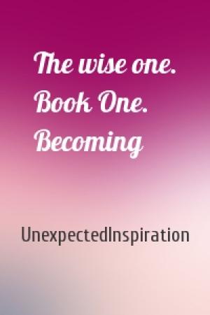 Обложка книги «The wise one. Book One. Becoming» — UnexpectedInspiration