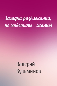 Загадки-развлекалки, не ответить – жалко!