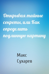 Открывая тайные секреты, или Как определить подлинную картину