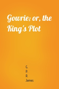 Gowrie; or, the King's Plot