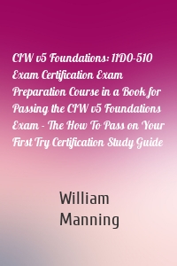 CIW v5 Foundations: 11D0-510 Exam Certification Exam Preparation Course in a Book for Passing the CIW v5 Foundations Exam - The How To Pass on Your First Try Certification Study Guide