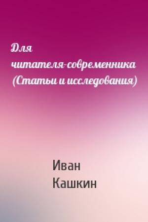 Обложка книги «Для читателя-современника (Статьи и исследования)» — Иван Кашкин