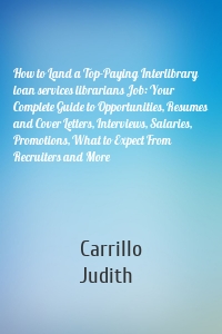 How to Land a Top-Paying Interlibrary loan services librarians Job: Your Complete Guide to Opportunities, Resumes and Cover Letters, Interviews, Salaries, Promotions, What to Expect From Recruiters and More