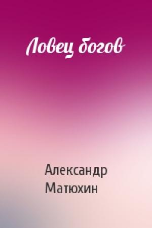 Обложка книги «Ловец богов» — Александр Матюхин