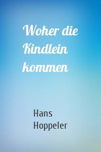 Woher die Kindlein kommen