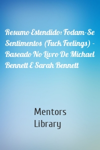 Resumo Estendido: Fodam-Se Sentimentos (Fuck Feelings) - Baseado No Livro De Michael Bennett E Sarah Bennett