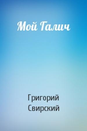 Обложка книги «Мой Галич» — Григорий Свирский