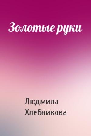Обложка книги «Золотые руки» — Людмила Хлебникова