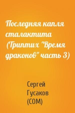 Обложка книги «Последняя капля сталактита  (Триптих "Время драконов" часть 3)» — Сергей Гусаков (СОМ)