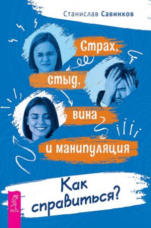 Обложка книги «Страх, стыд, вина и манипуляция. Как справиться?» — Станислав Савинков