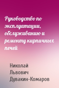 Руководство по эксплуатации, обслуживанию и ремонту кирпичных печей