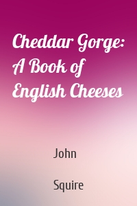 Cheddar Gorge: A Book of English Cheeses