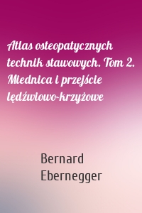 Atlas osteopatycznych technik stawowych. Tom 2. Miednica i przejście lędźwiowo-krzyżowe