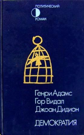 Обложка книги «Демократия. Вашингтон, округ Колумбия. Демократия» — Генри Адамс, Гор Видал, Александр Мулярчик, Джоан Дидион