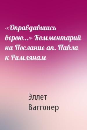 Обложка книги ««Оправдавшись верою…» Комментарий на Послание ап. Павла к Римлянам» — Эллет Ваггонер