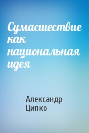 Обложка книги «Сумасшествие как национальная идея» — Александр Ципко
