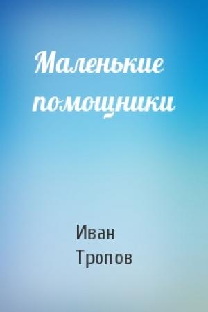 Обложка книги «Маленькие помощники» — Иван Тропов