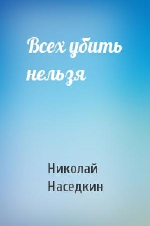 Обложка книги «Всех убить нельзя» — Николай Наседкин
