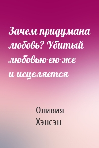 Зачем придумана любовь? Убитый любовью ею же и исцеляется