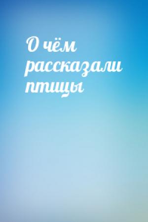 Обложка книги «О чём рассказали птицы»