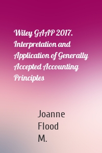 Wiley GAAP 2017. Interpretation and Application of Generally Accepted Accounting Principles