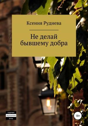 Обложка книги «Не делай бывшему добра» — Ксения Руднева