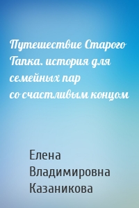 Путешествие Старого Тапка. история для семейных пар со счастливым концом