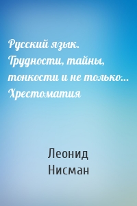 Русский язык. Трудности, тайны, тонкости и не только… Хрестоматия