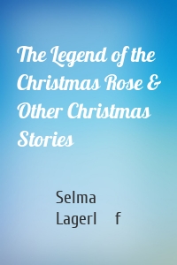 The Legend of the Christmas Rose & Other Christmas Stories