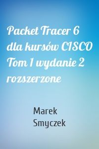 Packet Tracer 6 dla kursów CISCO Tom 1 wydanie 2 rozszerzone