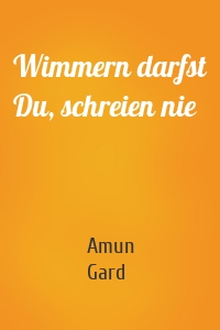 Wimmern darfst Du, schreien nie