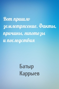 Вот пришло землетрясение. Факты, причины, гипотезы и последствия